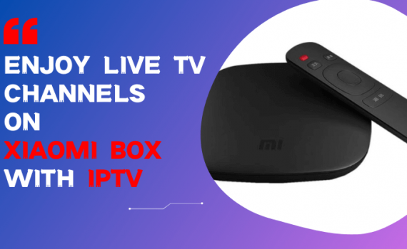 Enjoy Live TV Channels on Xiaomi Box with IPTV